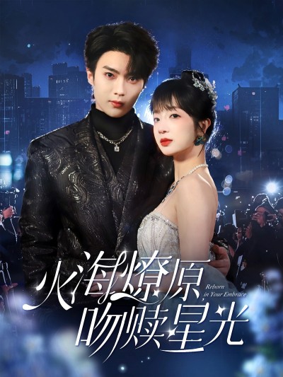 短剧《火海燎原，吻赎星光》 完整版高清短剧免费，在线全集无障碍