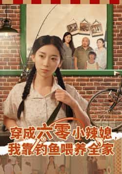 热门短剧《穿成六零小辣媳我靠钓鱼喂养全家》 全集完整版免费在线观看播放未删减版资源，短剧百度网盘夸克网盘免费资源速存分享下载