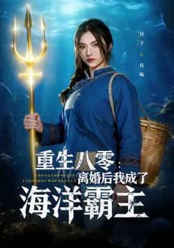 热门短剧《重生八零离婚后我成了海洋霸主》 全集完整版免费在线播放观看未删减版资源,短剧百度网盘夸克网盘免费资源分享下载  第1张 热门短剧《重生八零离婚后我成了海洋霸主》 全集完整版免费在线播放观看未删减版资源,短剧百度网盘夸克网盘免费资源分享下载  第1张